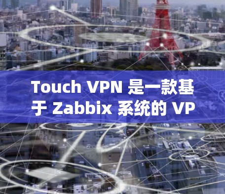 Touch VPN 是一款基于 Zabbix 系统的 VPN 容器，主要用于访问不同地区或 Zabbix 网络。以下是使用 Touch VPN 进行全球节点配置的详细步骤