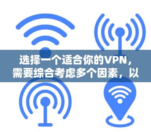 选择一个适合你的VPN,需要综合考虑多个因素,以下是一步步的解决方案 选择一个适合你的VPN,需要综合考虑多个因素,以下是一步步的解决方案