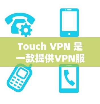 Touch VPN 是一款提供VPN服务的工具,你可以通过它访问互联网。以下是关于它的价格信息