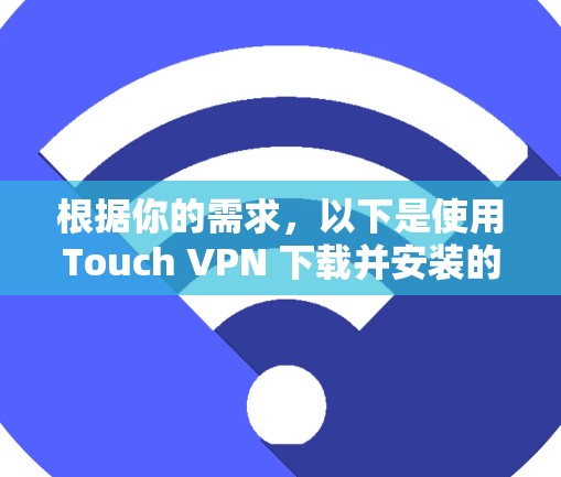 根据你的需求,以下是使用Touch VPN 下载并安装的步骤