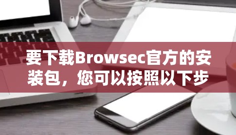 要下载Browsec官方的安装包，您可以按照以下步骤进行