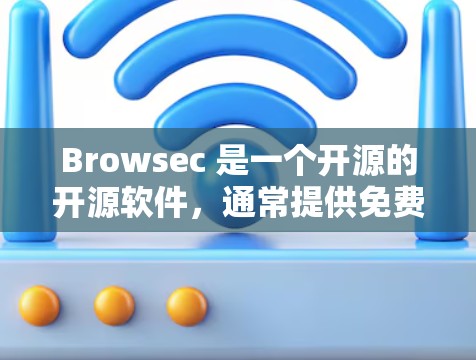 Browsec 是一个开源的开源软件，通常提供免费的试用版本以便用户测试其功能。免费试用版本的获取方式因软件而异，以下是一些常见途径