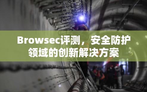 Browsec评测,安全防护领域的创新解决方案 Browsec评测,安全防护领域的创新解决方案