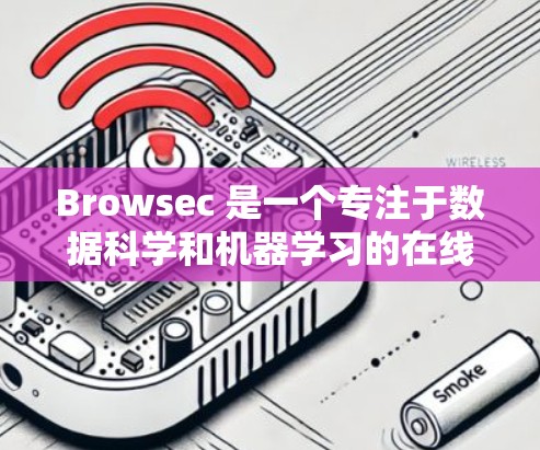 Browsec 是一个专注于数据科学和机器学习的在线学习平台，提供多种课程、资源和社区支持。如果你对 Browsec 的推荐感兴趣，以下是一些关于它的关键信息和推荐