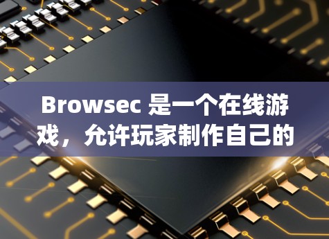 Browsec 是一个在线游戏，允许玩家制作自己的HTML5和JavaScript游戏。虽然它看起来复杂，但通过了解常见问题，可以帮助你更好地使用这个游戏或解决遇到的问题