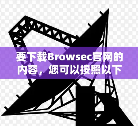 要下载Browsec官网的内容，您可以按照以下步骤操作