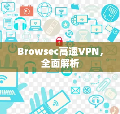 Browsec高速VPN，全面解析