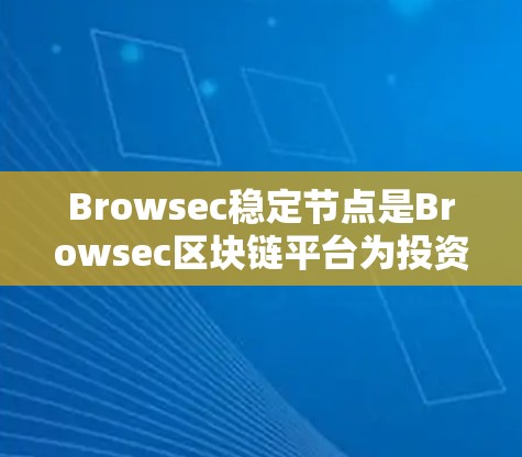 Browsec稳定节点是Browsec区块链平台为投资者提供的一种投资方式，具体作用如下
