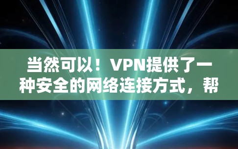 当然可以！VPN提供了一种安全的网络连接方式，帮助您在线旅行、工作或学习。以下是一些免费VPN软件及其使用方法