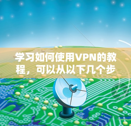 学习如何使用VPN的教程,可以从以下几个步骤进行 学习如何使用VPN的教程,可以从以下几个步骤进行