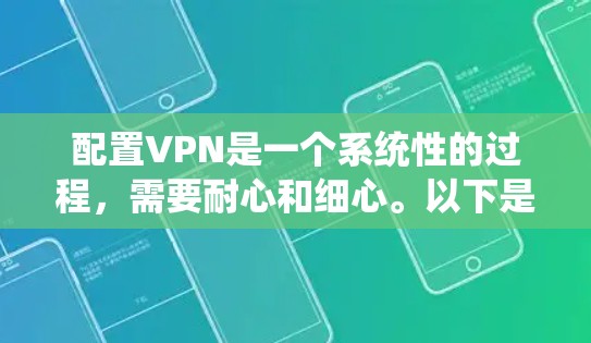 配置VPN是一个系统性的过程,需要耐心和细心。以下是一步步的教程,帮助你顺利配置VPN 配置VPN是一个系统性的过程,需要耐心和细心。以下是一步步的教程,帮助你顺利配置VPN