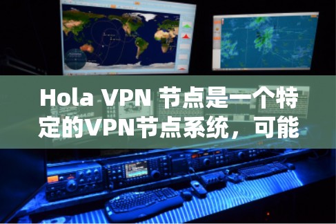 Hola VPN 节点是一个特定的VPN节点系统,可能由多个节点或服务器组成,提供复杂的功能和配置。以下是关于该系统的详细信息 Hola VPN 节点是一个特定的VPN节点系统,可能由多个节点或服务器组成,提供复杂的功能和配置。以下是关于该系统的详细信息