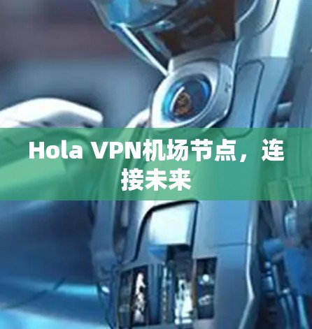 Hola VPN机场节点，连接未来