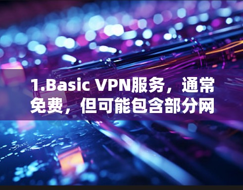 1.Basic VPN服务,通常免费,但可能包含部分网络连接或数据包限制 1.Basic VPN服务,通常免费,但可能包含部分网络连接或数据包限制