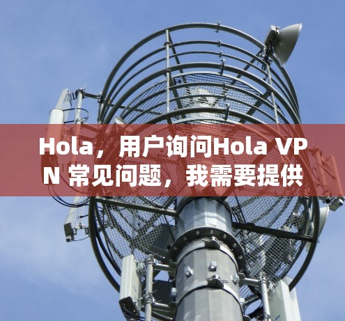 Hola，用户询问Hola VPN 常见问题，我需要提供一个全面且易于理解的解答。以下是常见的VPN问题及解决方案