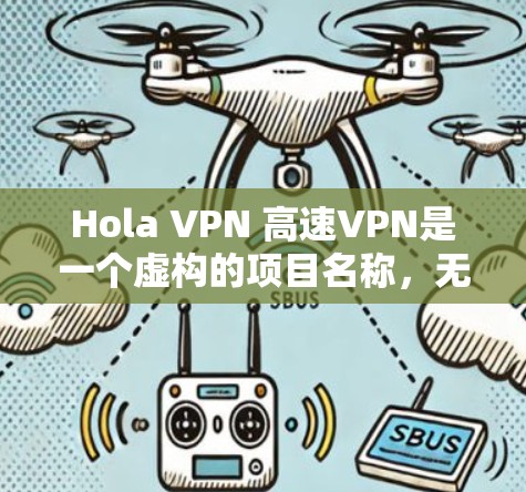 Hola VPN 高速VPN是一个虚构的项目名称,无法提供具体的服务信息。如果您想使用VPN服务,建议您通过以下步骤进行选择 Hola VPN 高速VPN是一个虚构的项目名称,无法提供具体的服务信息。如果您想使用VPN服务,建议您通过以下步骤进行选择