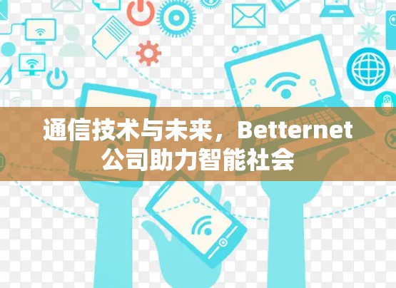 通信技术与未来，Betternet公司助力智能社会