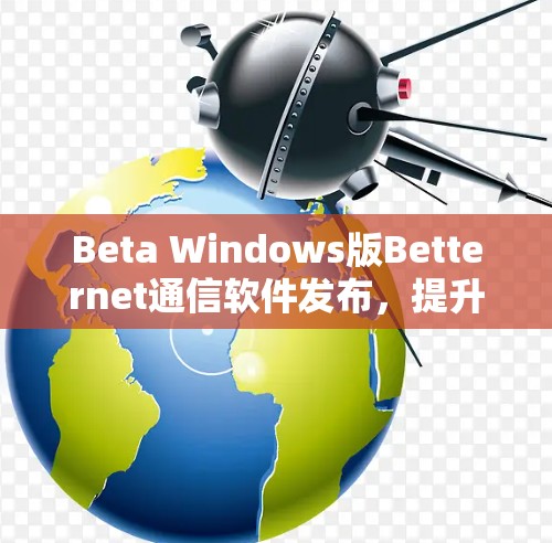 Beta Windows版Betternet通信软件发布,提升用户体验 Beta Windows版Betternet通信软件发布,提升用户体验