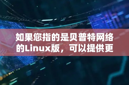如果您指的是贝普特网络的Linux版，可以提供更多信息，我可以帮助您查找相关资料或了解更多信息。例如，您是否在寻找该软件的发布信息、特点或安装方法？