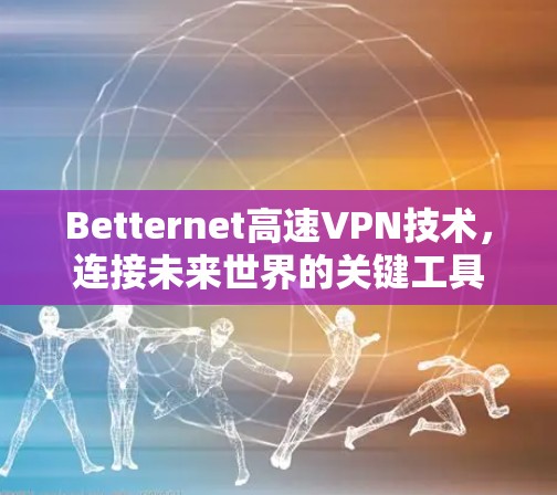 Betternet高速VPN技术，连接未来世界的关键工具