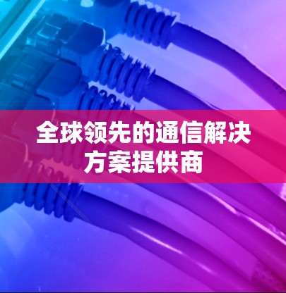 全球领先的通信解决方案提供商