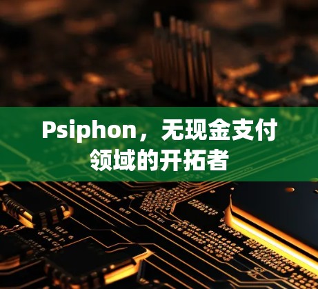Psiphon,无现金支付领域的开拓者 Psiphon,无现金支付领域的开拓者