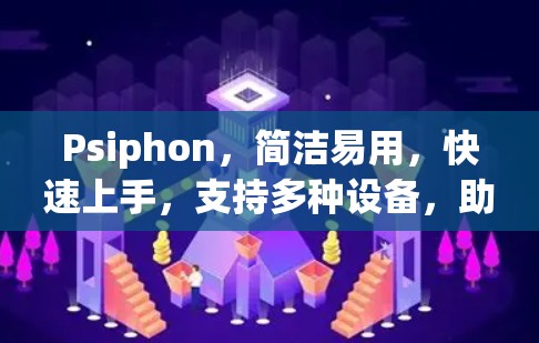 Psiphon，简洁易用，快速上手，支持多种设备，助力高效通信