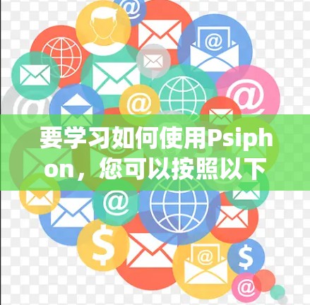 要学习如何使用Psiphon,您可以按照以下步骤进行 要学习如何使用Psiphon,您可以按照以下步骤进行