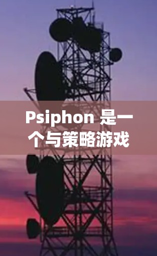 Psiphon 是一个与策略游戏相关的应用程序，如果你正在寻找推荐，可以参考以下信息