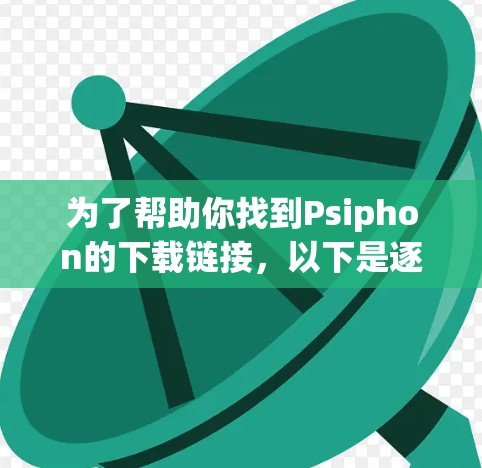 为了帮助你找到Psiphon的下载链接，以下是逐步的建议