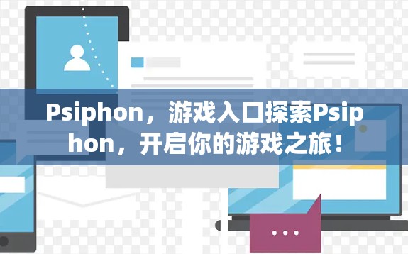 Psiphon，游戏入口探索Psiphon，开启你的游戏之旅！
