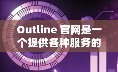 Outline 官网是一个提供各种服务的平台，旨在帮助用户找到适合他们的解决方案。以下是对 Outline 官网的主要页面的详细介绍