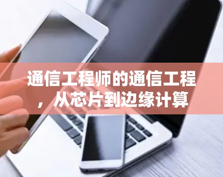 通信工程师的通信工程，从芯片到边缘计算