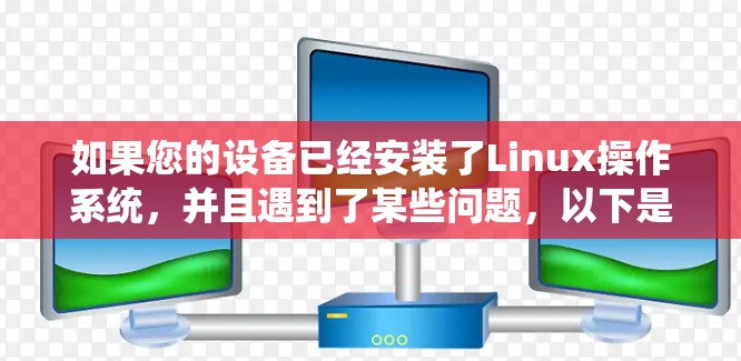 如果您的设备已经安装了Linux操作系统，并且遇到了某些问题，以下是一些可能的解决方案和步骤