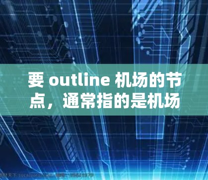 要 outline 机场的节点，通常指的是机场的各个关键位置或区域。以下是一些常见的机场节点及其功能