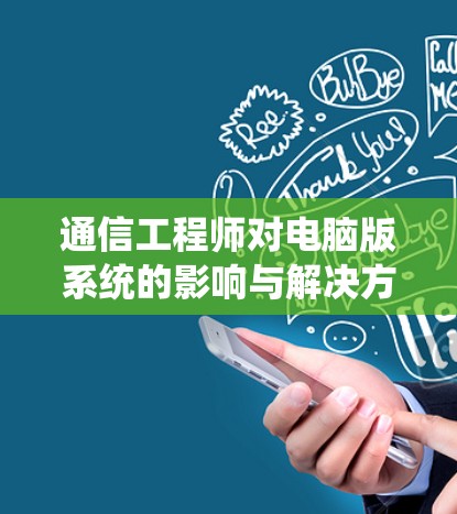 通信工程师对电脑版系统的影响与解决方案