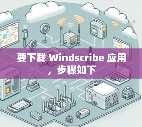 要下载 Windscribe 应用，步骤如下