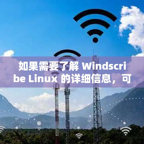 如果需要了解 Windscribe Linux 的详细信息，可以参考它的官方文档或社区支持。以下是一些可能的问题和解决方案