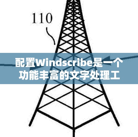 配置Windscribe是一个功能丰富的文字处理工具，适合在Word中学习和使用。以下是一个组织的、清晰的配置步骤指南