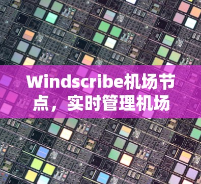 Windscribe机场节点，实时管理机场信息的智能设备解决方案