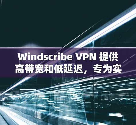 Windscribe VPN 提供高带宽和低延迟，专为实时视频和大数据传输设计