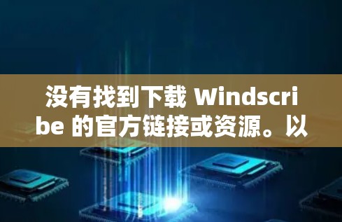 没有找到下载 Windscribe 的官方链接或资源。以下是一些可能的解决方案