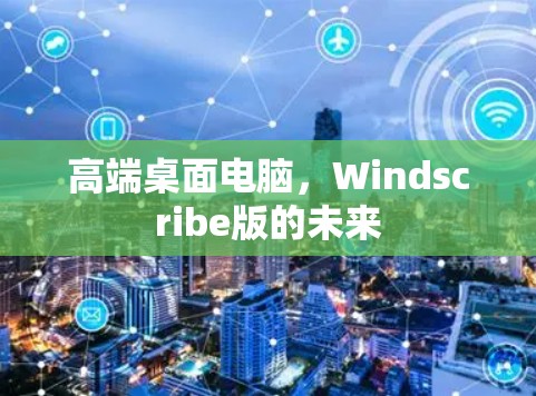 高端桌面电脑，Windscribe版的未来