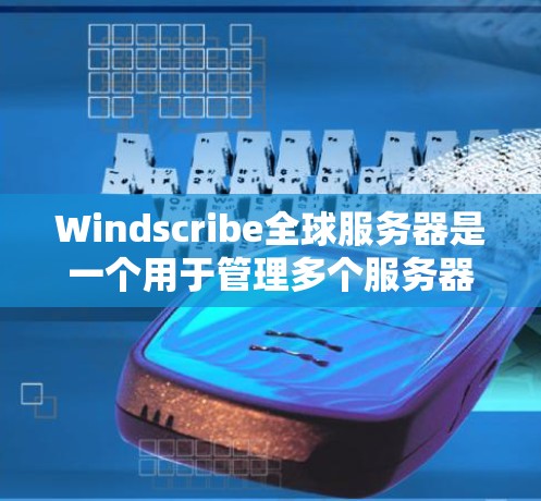 Windscribe全球服务器是一个用于管理多个服务器资源的工具,通常用于企业级服务器管理、混合服务器管理或云服务器管理。以下是一个详细的解释 Windscribe全球服务器是一个用于管理多个服务器资源的工具,通常用于企业级服务器管理、混合服务器管理或云服务器管理。以下是一个详细的解释
