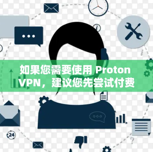 如果您需要使用 Proton VPN，建议您先尝试付费版本，或者联系 Proton VPN 的客服获取更多信息。以下是一些常见的VPN步骤