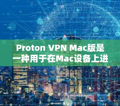 Proton VPN Mac版是一种用于在Mac设备上进行VPN访问的软件，与Windows版功能相似，但界面和操作方式有所不同。以下是关于Proton VPN Mac版的详细信息