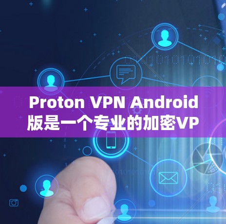 Proton VPN Android版是一个专业的加密VPN软件，适合个人用户使用。以下是详细的使用指南