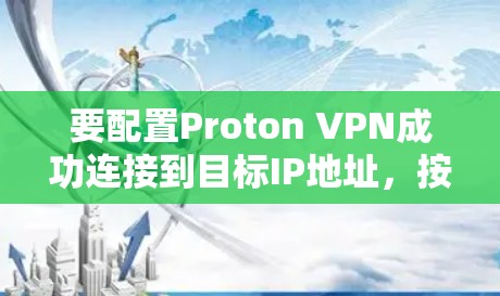 要配置Proton VPN成功连接到目标IP地址，按照以下步骤操作
