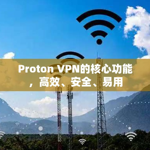Proton VPN的核心功能，高效、安全、易用