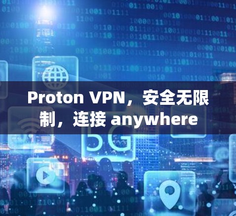Proton VPN，安全无限制，连接 anywhere